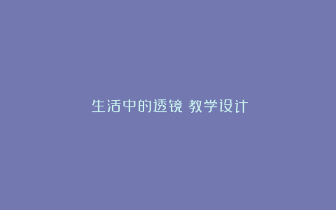 《生活中的透镜》教学设计