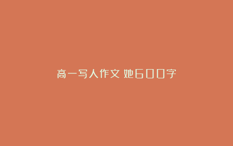 高一写人作文：她600字