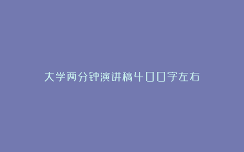 大学两分钟演讲稿400字左右