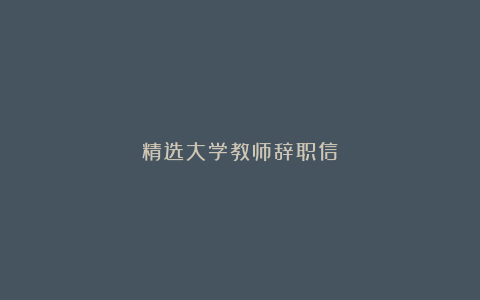 精选大学教师辞职信