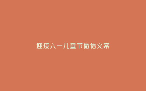 迎接六一儿童节微信文案