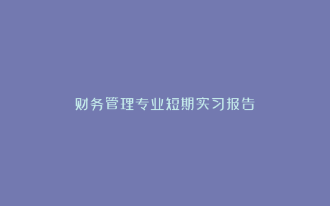 财务管理专业短期实习报告