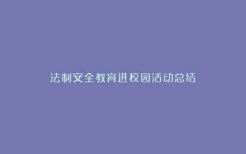 法制安全教育进校园活动总结