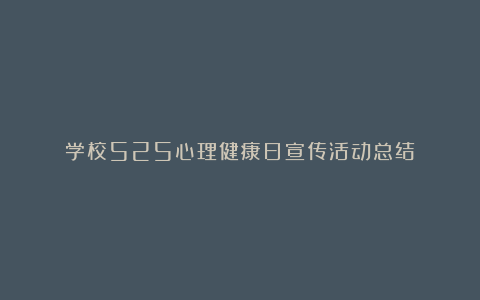 学校525心理健康日宣传活动总结