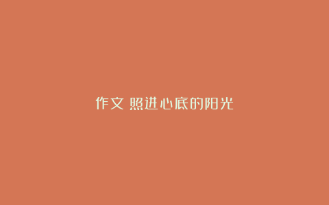 作文：照进心底的阳光