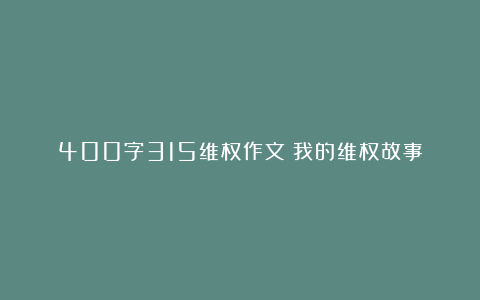 400字315维权作文：我的维权故事