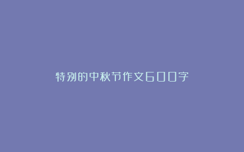 特别的中秋节作文600字