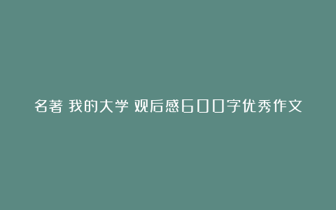 名著《我的大学》观后感600字优秀作文