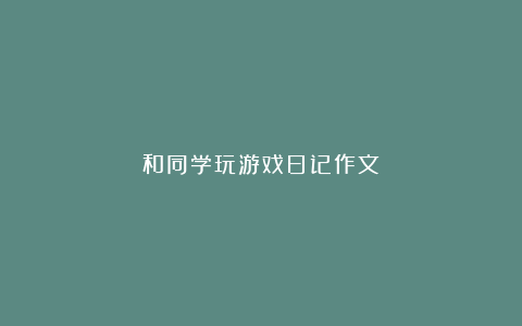 和同学玩游戏日记作文