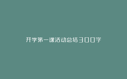 开学第一课活动总结300字