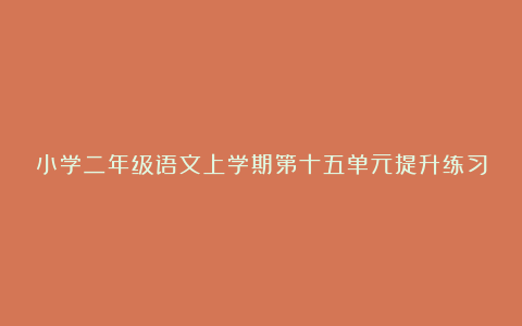 小学二年级语文上学期第十五单元提升练习题及答案