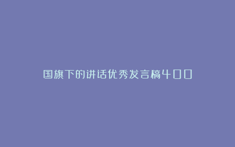 国旗下的讲话优秀发言稿400