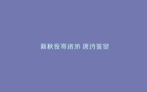 《新秋夜寄诸弟》唐诗鉴赏