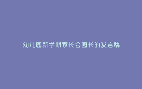 幼儿园新学期家长会园长的发言稿