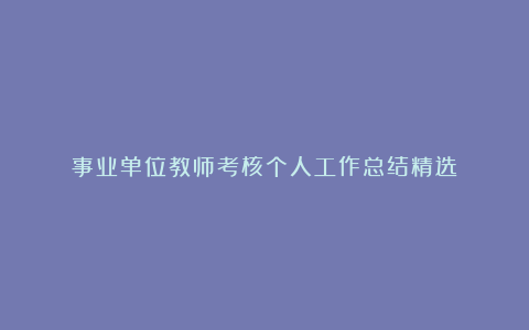 事业单位教师考核个人工作总结精选