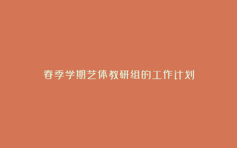 春季学期艺体教研组的工作计划