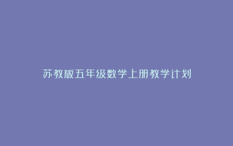 苏教版五年级数学上册教学计划