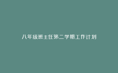 八年级班主任第二学期工作计划