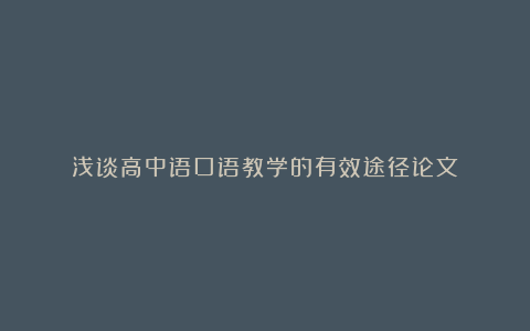 浅谈高中语口语教学的有效途径论文