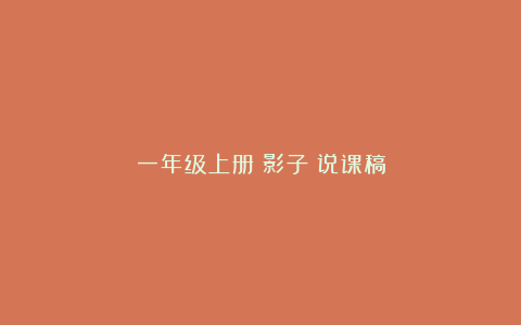 一年级上册《影子》说课稿