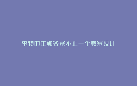 事物的正确答案不止一个教案设计