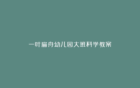 一叶扁舟幼儿园大班科学教案