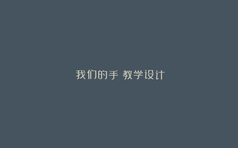 《我们的手》教学设计