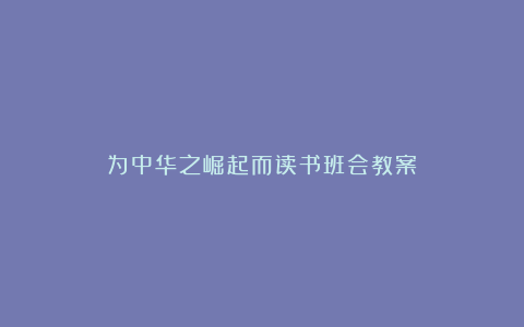 为中华之崛起而读书班会教案