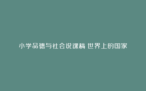 小学品德与社会说课稿《世界上的国家》