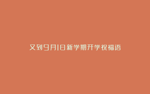 又到9月1日新学期开学祝福语