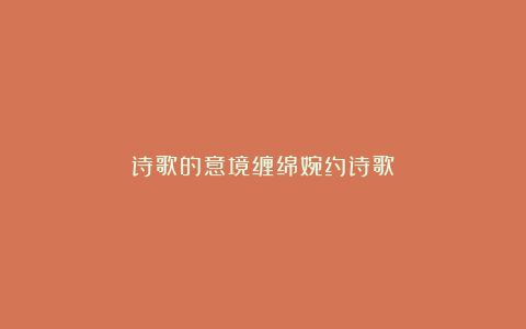 诗歌的意境缠绵婉约诗歌