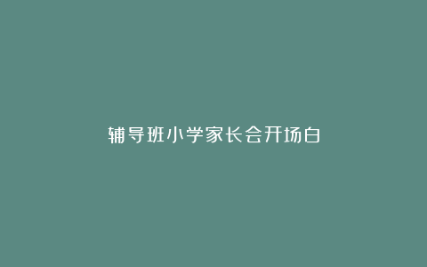 辅导班小学家长会开场白