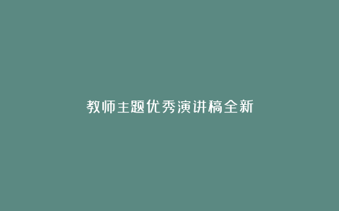 教师主题优秀演讲稿全新