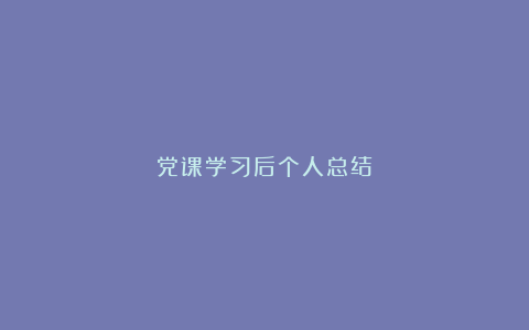 党课学习后个人总结