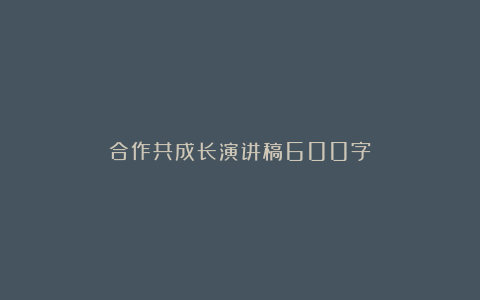 合作共成长演讲稿600字