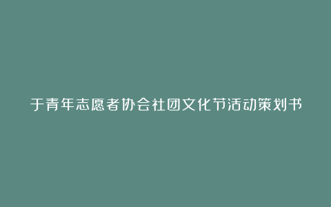 于青年志愿者协会社团文化节活动策划书