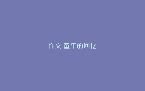 作文：童年的回忆