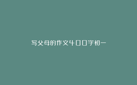 写父母的作文400字初一