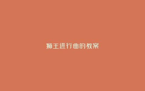 狮王进行曲的教案