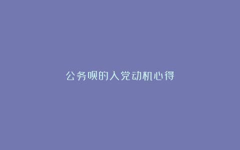 公务员的入党动机心得