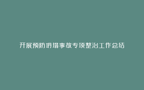 开展预防坍塌事故专项整治工作总结