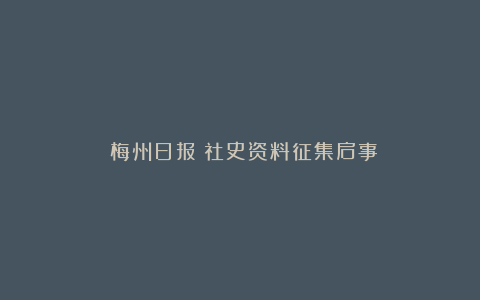 《梅州日报》社史资料征集启事