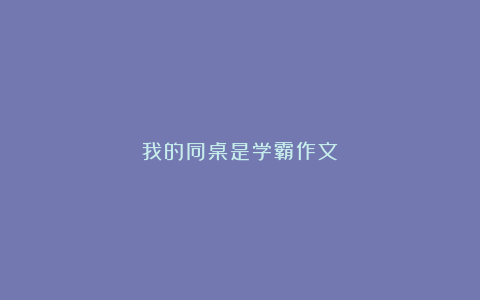 我的同桌是学霸作文