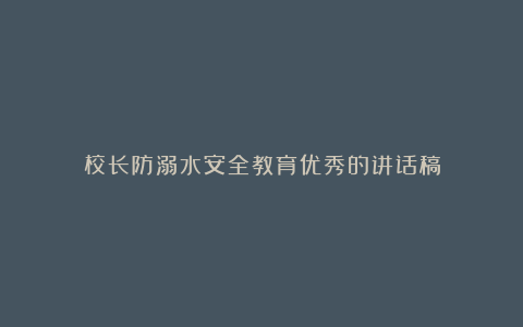 校长防溺水安全教育优秀的讲话稿