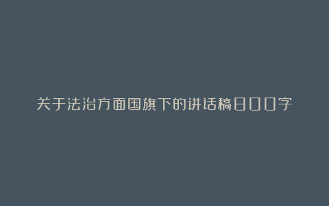 关于法治方面国旗下的讲话稿800字