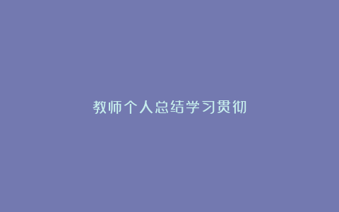 教师个人总结学习贯彻