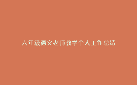 六年级语文老师教学个人工作总结