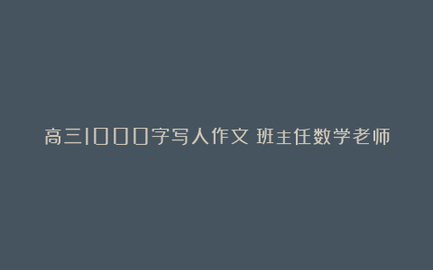 高三1000字写人作文：班主任数学老师