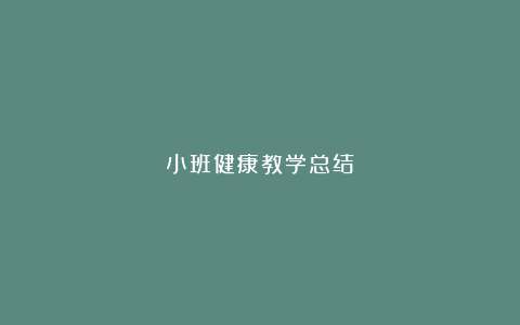 小班健康教学总结