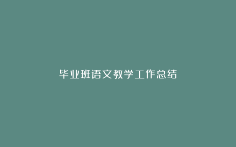 毕业班语文教学工作总结